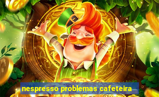 nespresso problemas cafeteira